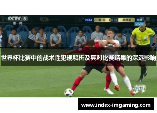 世界杯比赛中的战术性犯规解析及其对比赛结果的深远影响
