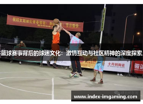 篮球赛事背后的球迷文化：激情互动与社区精神的深度探索