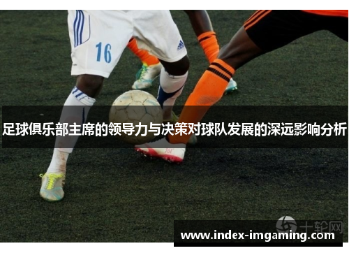 足球俱乐部主席的领导力与决策对球队发展的深远影响分析