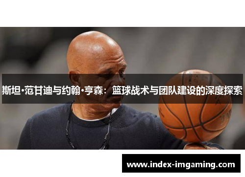 斯坦·范甘迪与约翰·亨森：篮球战术与团队建设的深度探索