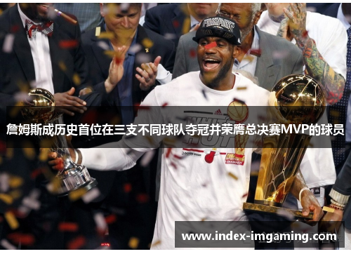 詹姆斯成历史首位在三支不同球队夺冠并荣膺总决赛MVP的球员