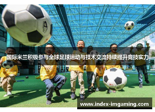 国际米兰积极参与全球足球运动与技术交流持续提升竞技实力