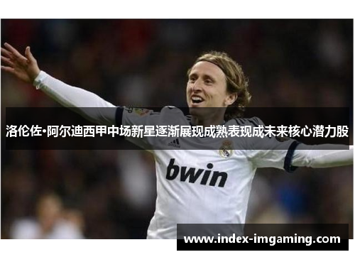 洛伦佐·阿尔迪西甲中场新星逐渐展现成熟表现成未来核心潜力股
