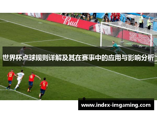 世界杯点球规则详解及其在赛事中的应用与影响分析