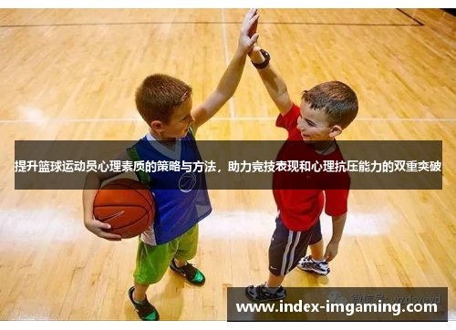提升篮球运动员心理素质的策略与方法，助力竞技表现和心理抗压能力的双重突破