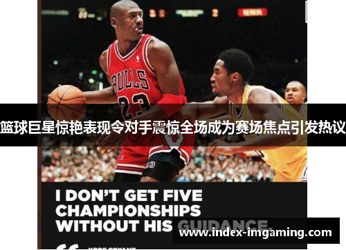 篮球巨星惊艳表现令对手震惊全场成为赛场焦点引发热议