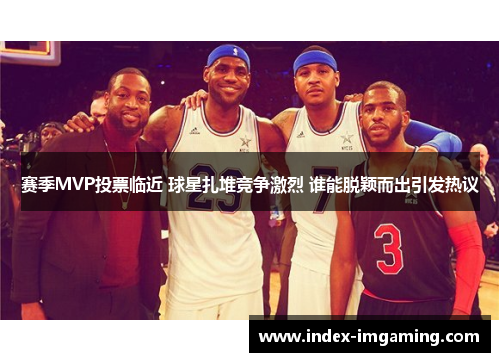 赛季MVP投票临近 球星扎堆竞争激烈 谁能脱颖而出引发热议