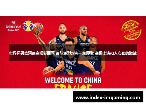 世界杯男篮预选赛精彩回顾 各队激烈对决一触即发 赛场上演扣人心弦的激战