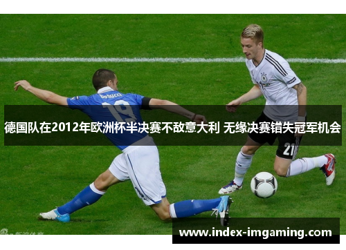 德国队在2012年欧洲杯半决赛不敌意大利 无缘决赛错失冠军机会
