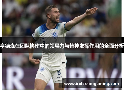 亨德森在团队协作中的领导力与精神发挥作用的全面分析