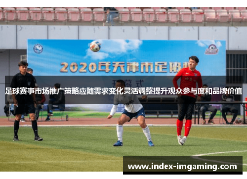 足球赛事市场推广策略应随需求变化灵活调整提升观众参与度和品牌价值