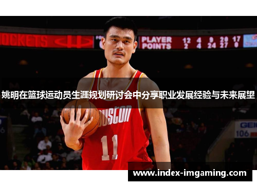姚明在篮球运动员生涯规划研讨会中分享职业发展经验与未来展望