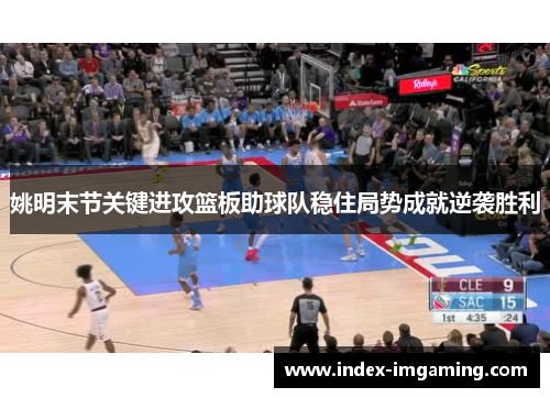 姚明末节关键进攻篮板助球队稳住局势成就逆袭胜利