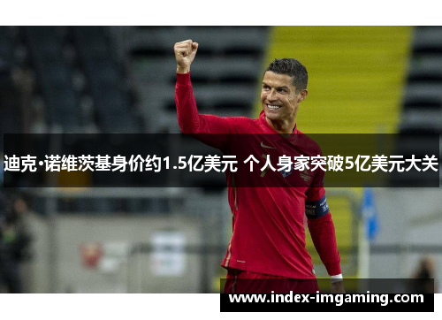 迪克·诺维茨基身价约1.5亿美元 个人身家突破5亿美元大关