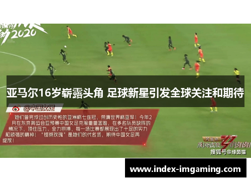 亚马尔16岁崭露头角 足球新星引发全球关注和期待