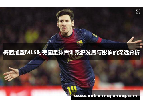 梅西加盟MLS对美国足球青训系统发展与影响的深远分析