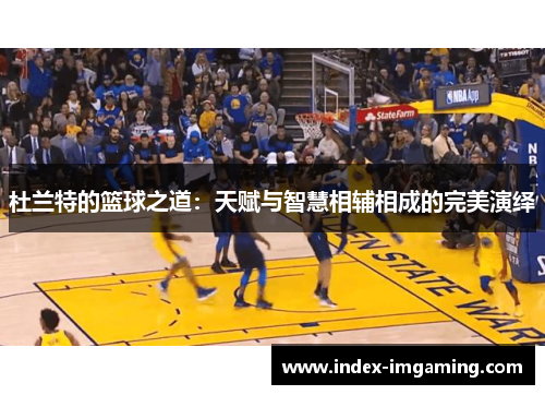 杜兰特的篮球之道：天赋与智慧相辅相成的完美演绎