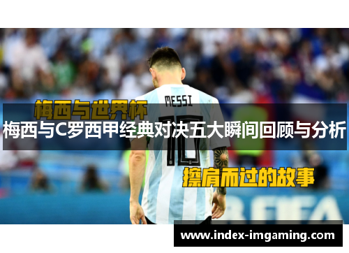 梅西与C罗西甲经典对决五大瞬间回顾与分析