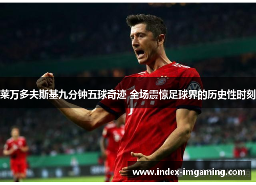 莱万多夫斯基九分钟五球奇迹 全场震惊足球界的历史性时刻