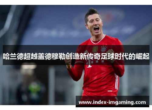 哈兰德超越盖德穆勒创造新传奇足球时代的崛起