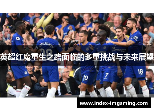 英超红魔重生之路面临的多重挑战与未来展望