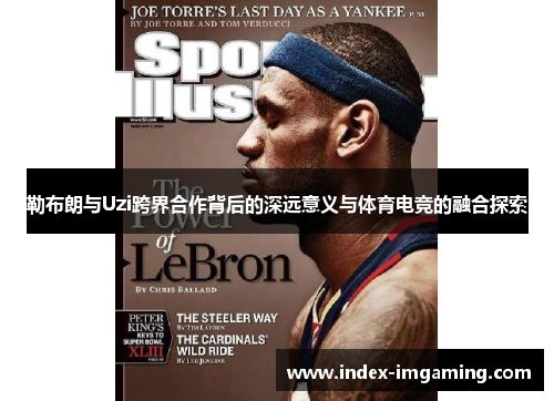 勒布朗与Uzi跨界合作背后的深远意义与体育电竞的融合探索