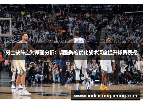 勇士缺阵应对策略分析：调整阵容优化战术深度提升球员表现