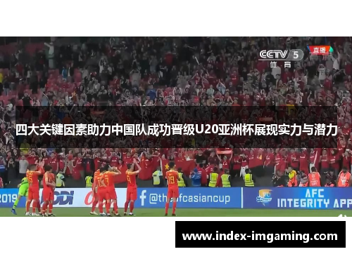 四大关键因素助力中国队成功晋级U20亚洲杯展现实力与潜力
