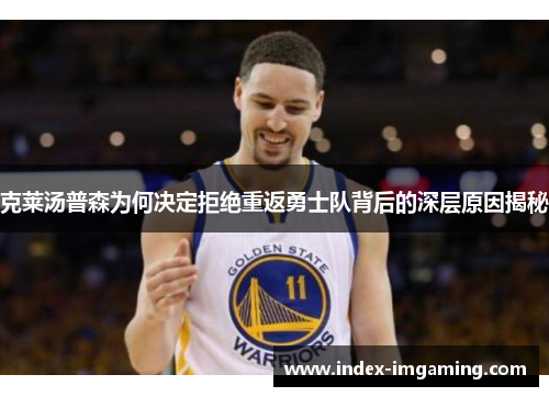 克莱汤普森为何决定拒绝重返勇士队背后的深层原因揭秘