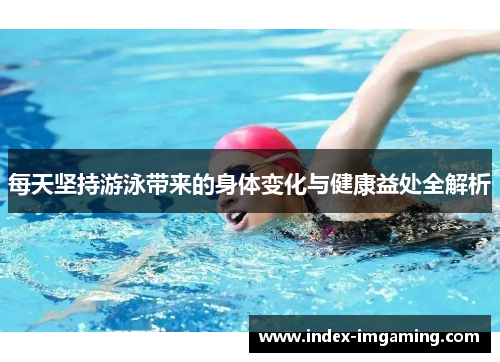 每天坚持游泳带来的身体变化与健康益处全解析