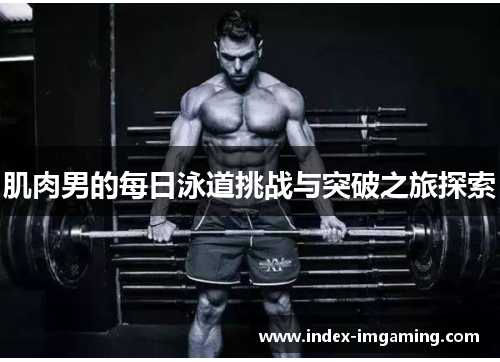肌肉男的每日泳道挑战与突破之旅探索