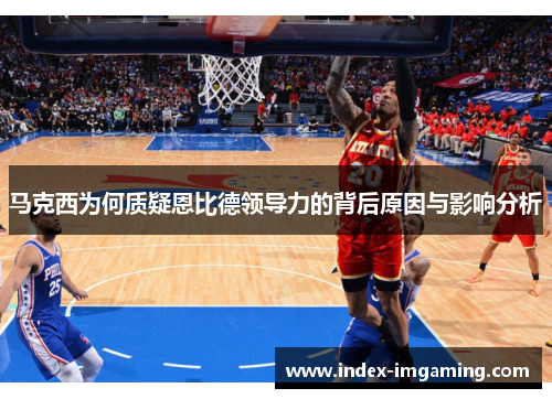 马克西为何质疑恩比德领导力的背后原因与影响分析