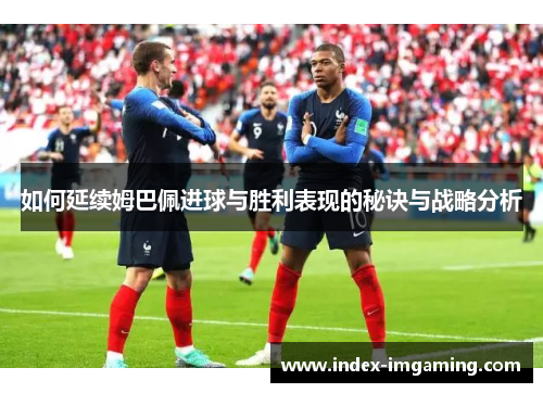 如何延续姆巴佩进球与胜利表现的秘诀与战略分析