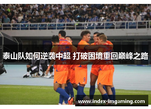 泰山队如何逆袭中超 打破困境重回巅峰之路