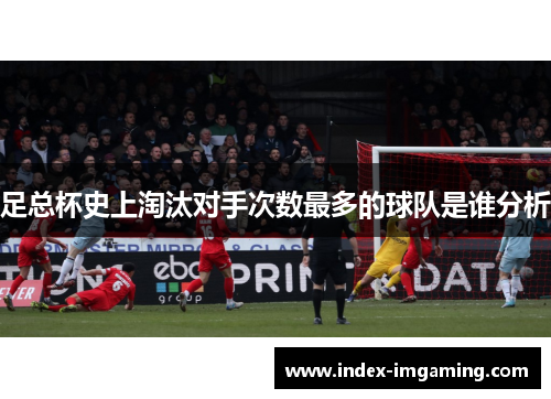 足总杯史上淘汰对手次数最多的球队是谁分析