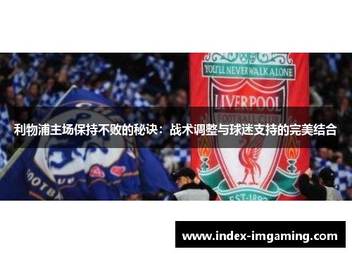 利物浦主场保持不败的秘诀：战术调整与球迷支持的完美结合
