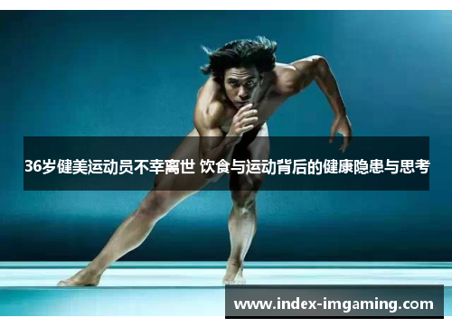36岁健美运动员不幸离世 饮食与运动背后的健康隐患与思考