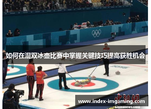 如何在混双冰壶比赛中掌握关键技巧提高获胜机会