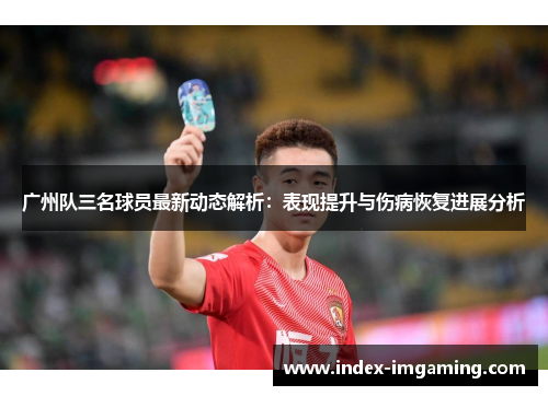 广州队三名球员最新动态解析：表现提升与伤病恢复进展分析
