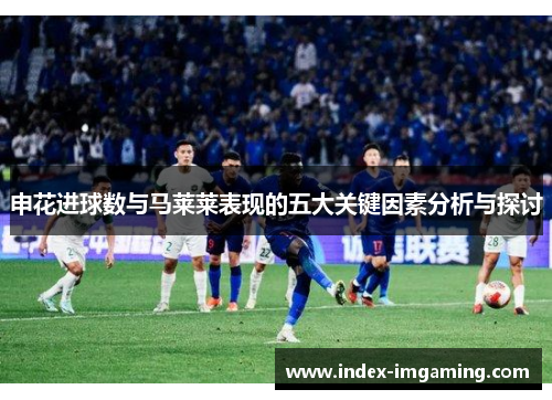 申花进球数与马莱莱表现的五大关键因素分析与探讨