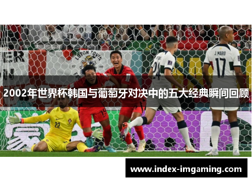 2002年世界杯韩国与葡萄牙对决中的五大经典瞬间回顾