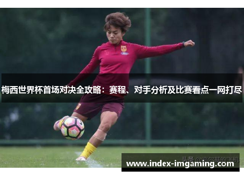 梅西世界杯首场对决全攻略：赛程、对手分析及比赛看点一网打尽