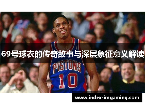 69号球衣的传奇故事与深层象征意义解读