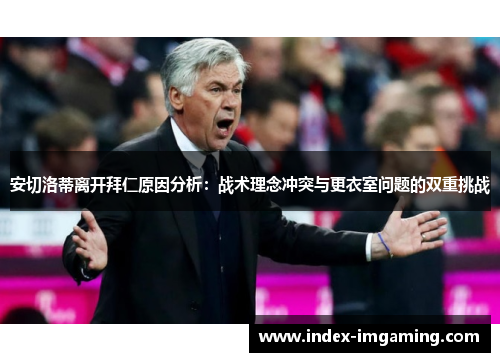 安切洛蒂离开拜仁原因分析：战术理念冲突与更衣室问题的双重挑战