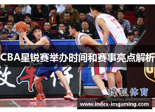 CBA星锐赛举办时间和赛事亮点解析