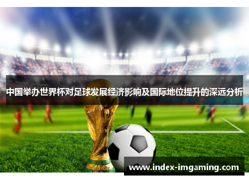 中国举办世界杯对足球发展经济影响及国际地位提升的深远分析