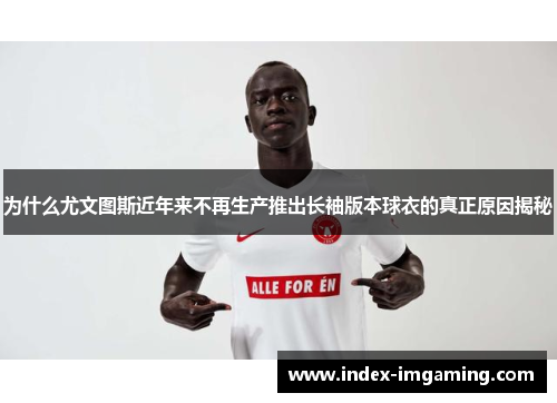 为什么尤文图斯近年来不再生产推出长袖版本球衣的真正原因揭秘