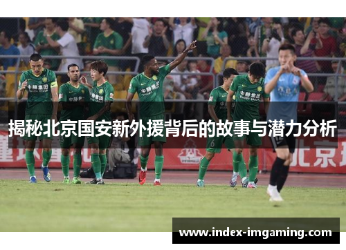 揭秘北京国安新外援背后的故事与潜力分析