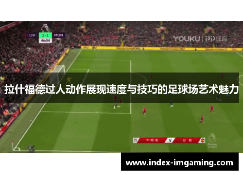 拉什福德过人动作展现速度与技巧的足球场艺术魅力