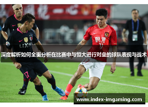 深度解析如何全面分析在比赛中与恒大进行对垒的球队表现与战术
